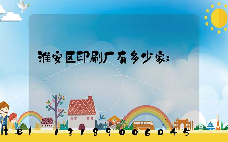 淮安区印刷厂有多少家