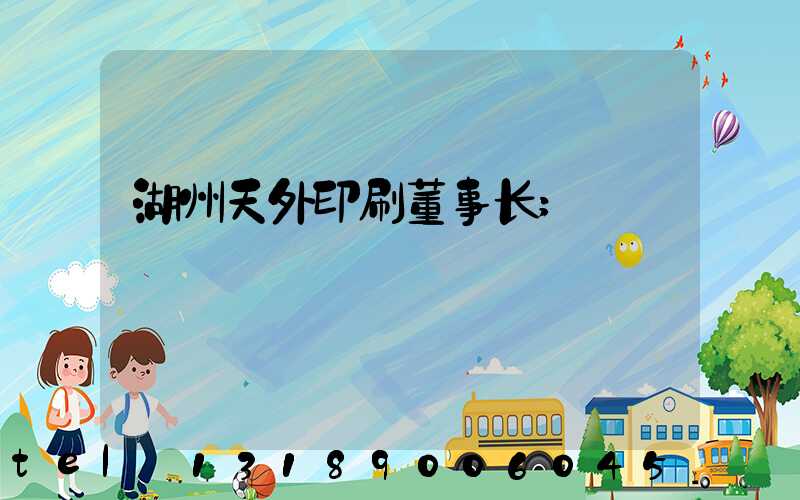 湖州天外印刷董事长