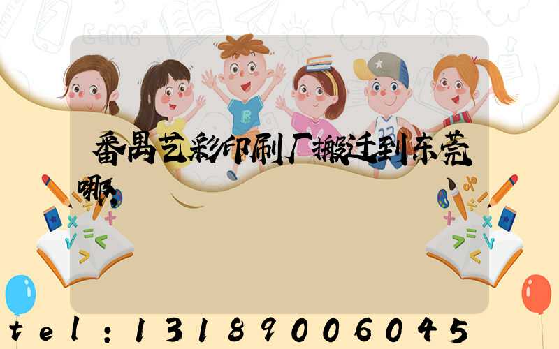 番禺艺彩印刷厂搬迁到东莞哪