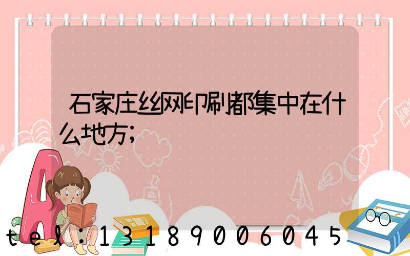 石家庄丝网印刷都集中在什么地方