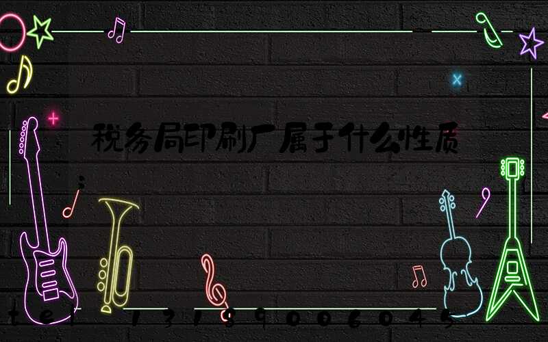 税务局印刷厂属于什么性质