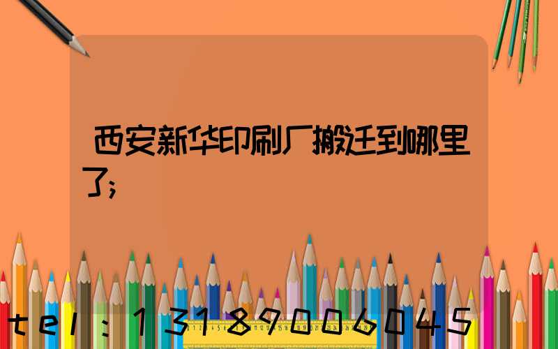 西安新华印刷厂搬迁到哪里了