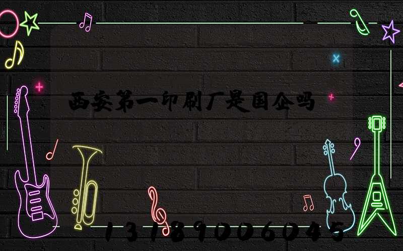 西安第一印刷厂是国企吗