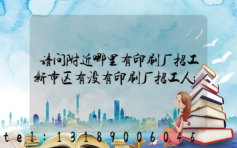 请问附近哪里有印刷厂招工新市区有没有印刷厂招工人