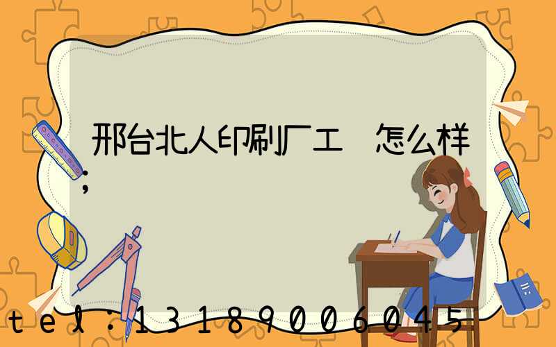 邢台北人印刷厂工资怎么样