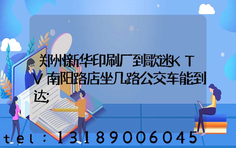 郑州新华印刷厂到歌迷KTV南阳路店坐几路公交车能到达