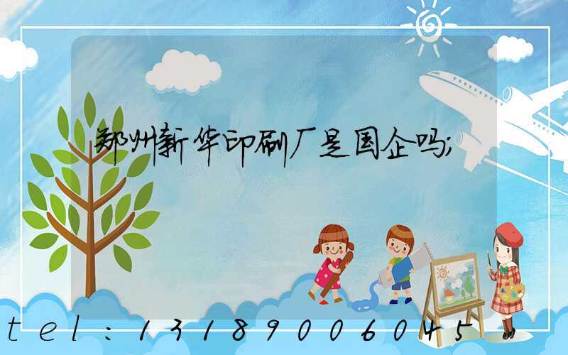 郑州新华印刷厂是国企吗