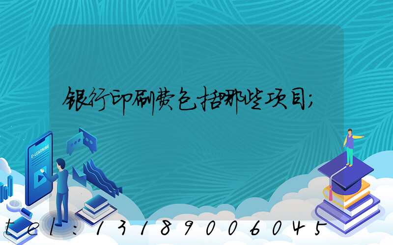 银行印刷费包括哪些项目