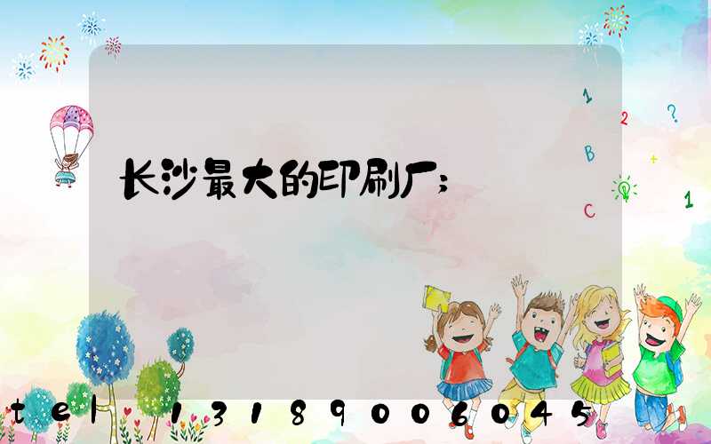 长沙最大的印刷厂