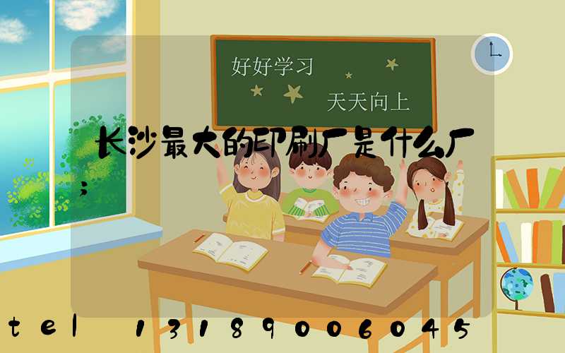 长沙最大的印刷厂是什么厂