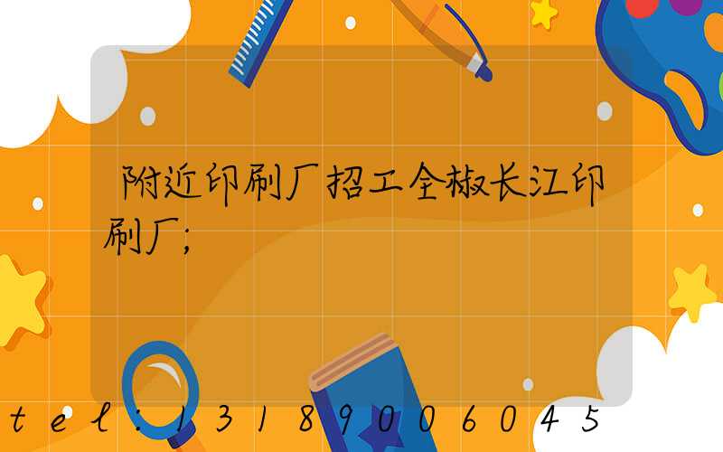 附近印刷厂招工全椒长江印刷厂