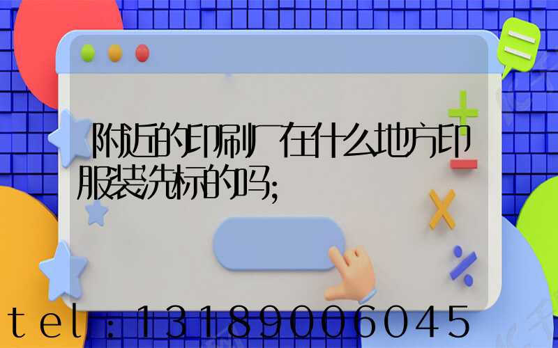 附近的印刷厂在什么地方印服装洗标的吗
