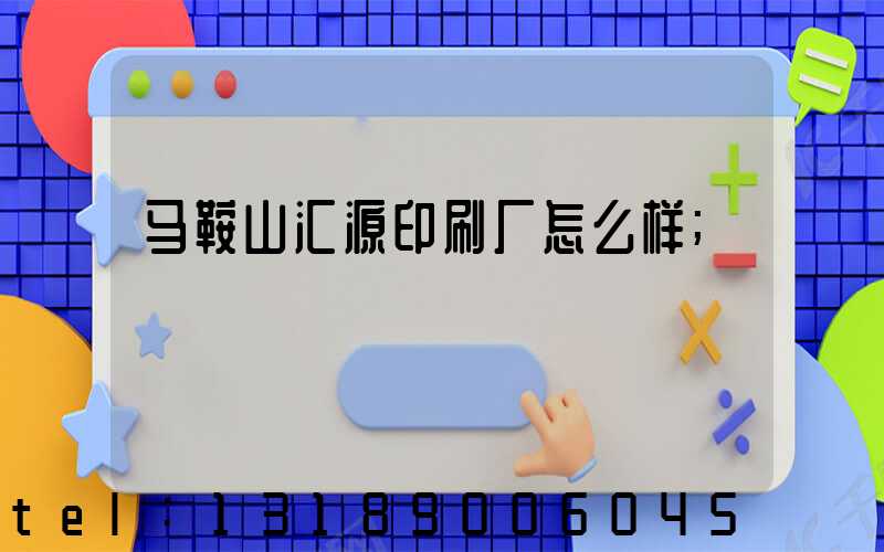 马鞍山汇源印刷厂怎么样