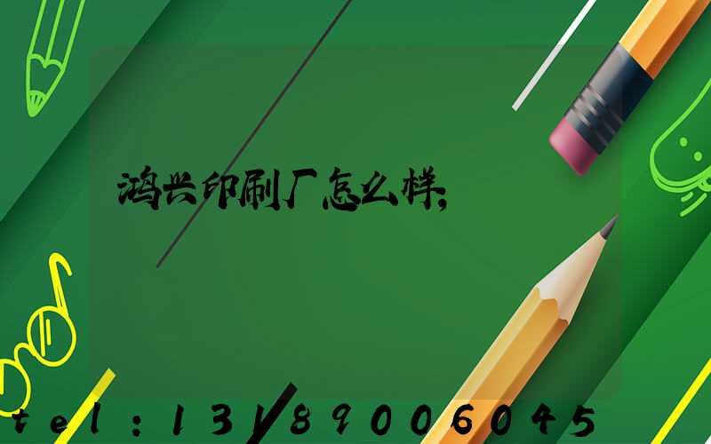 鸿兴印刷厂怎么样